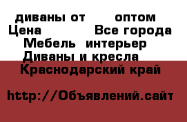 диваны от 2700 оптом › Цена ­ 2 700 - Все города Мебель, интерьер » Диваны и кресла   . Краснодарский край